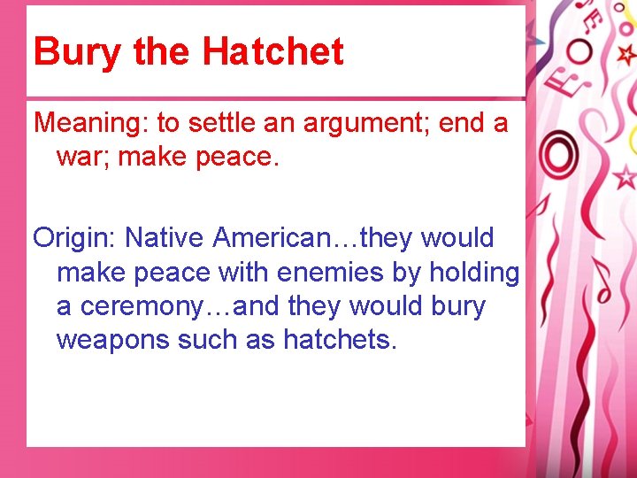 Bury the Hatchet Meaning: to settle an argument; end a war; make peace. Origin: