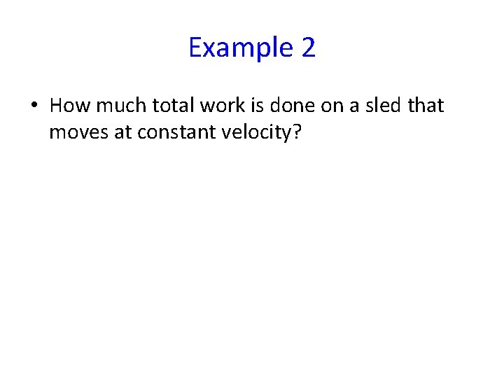 Example 2 • How much total work is done on a sled that moves