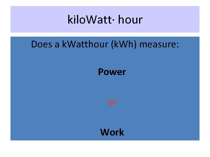 kilo. Watt∙ hour Does a k. Watthour (k. Wh) measure: Power or Work 