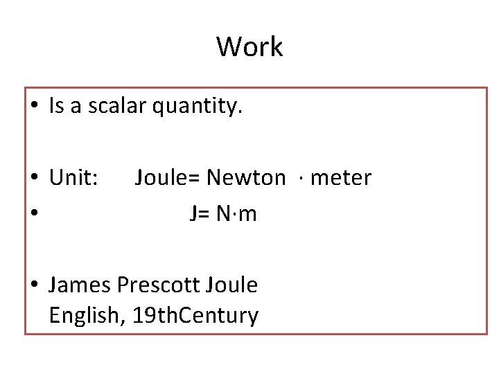 Work • Is a scalar quantity. • Unit: • Joule= Newton ∙ meter J=