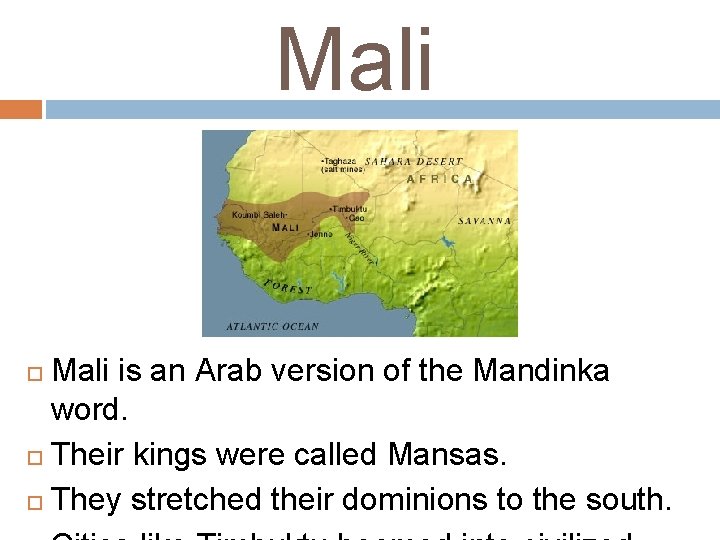 Mali is an Arab version of the Mandinka word. Their kings were called Mansas. Mali is an Arab version of the Mandinka word. Their kings were called Mansas.