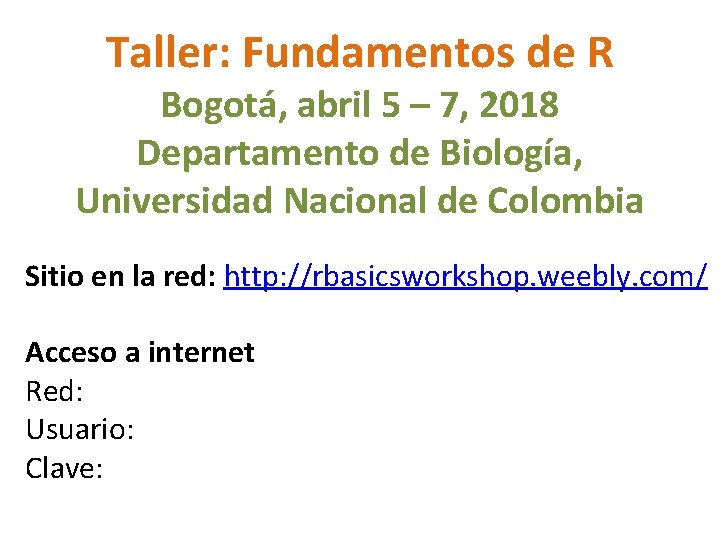 Taller: Fundamentos de R Bogotá, abril 5 – 7, 2018 Departamento de Biología, Universidad