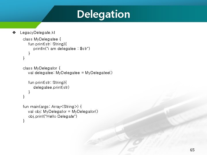 Delegation v Legacy. Delegate. kt class My. Delegatee { fun print(str: String){ println("i am