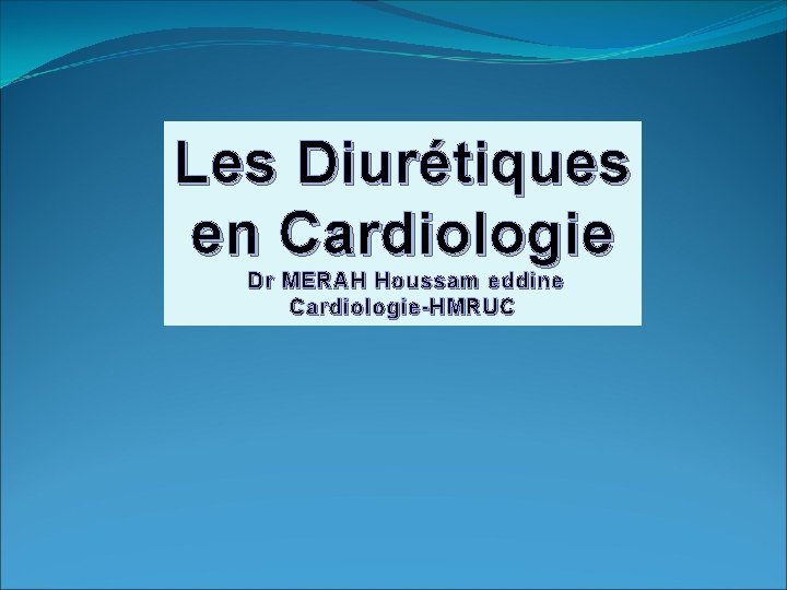 Les Diurétiques en Cardiologie Dr MERAH Houssam eddine Cardiologie-HMRUC 