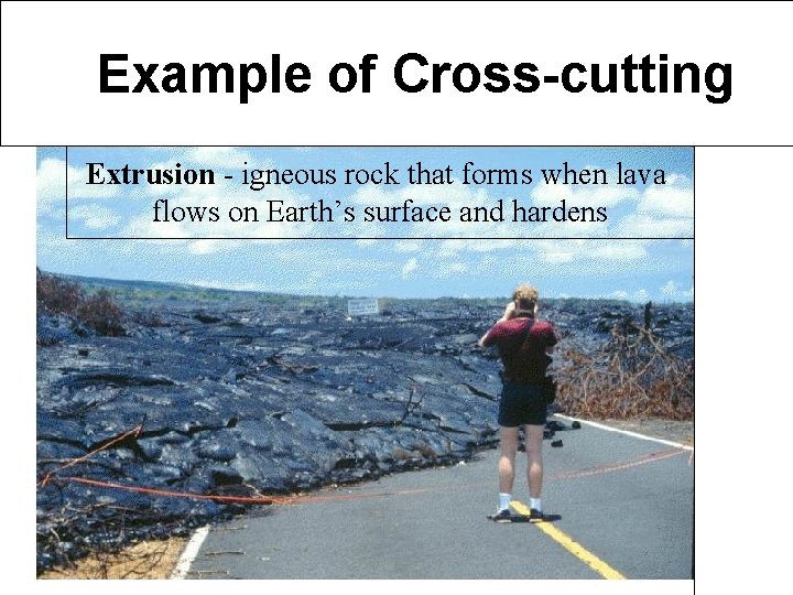 Examples of Cross-Cutting Example of Cross-cutting Extrusion - igneous rock that forms when lava