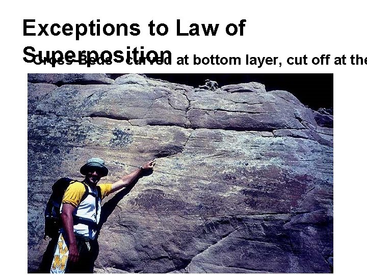 Exceptions to Law of Superposition Cross-Beds - curved at bottom layer, cut off at