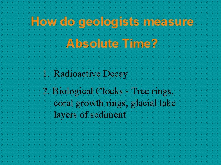 How do geologists measure Absolute Time? 1. Radioactive Decay 2. Biological Clocks - Tree