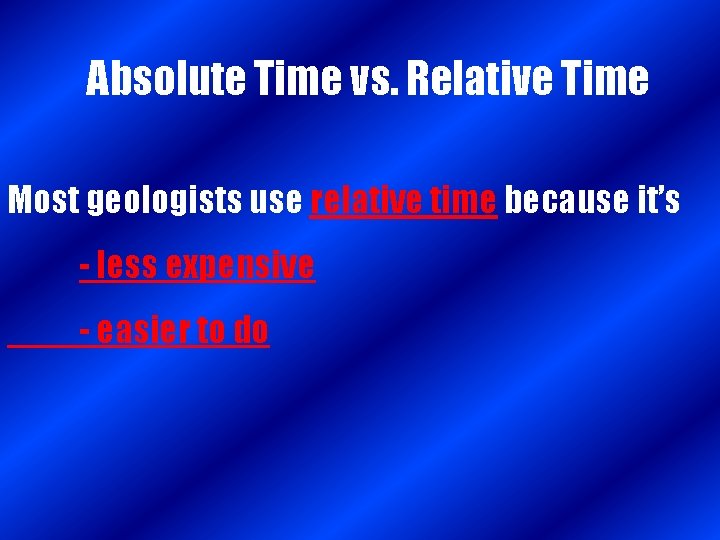 Absolute Time vs. Relative Time Most geologists use relative time because it’s - less