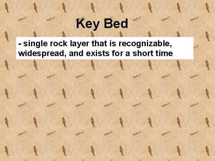 Key Bed - single rock layer that is recognizable, widespread, and exists for a