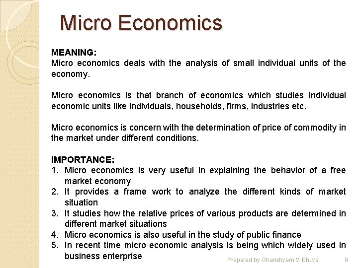 Micro Economics MEANING: Micro economics deals with the analysis of small individual units of