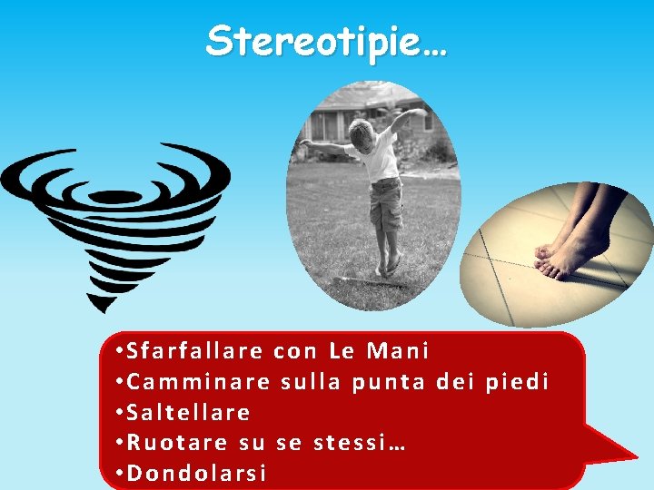 Stereotipie… • Sfarfallare con Le Mani • Camminare sulla punta dei piedi • Saltellare