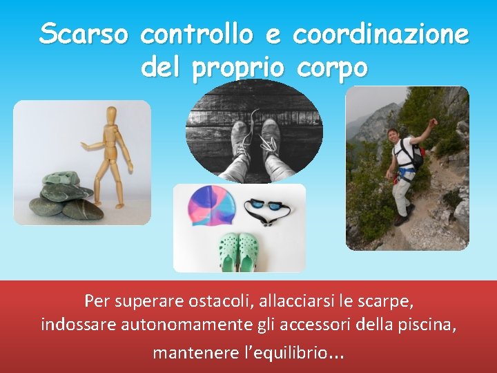 Scarso controllo e coordinazione del proprio corpo Per superare ostacoli, allacciarsi le scarpe, indossare