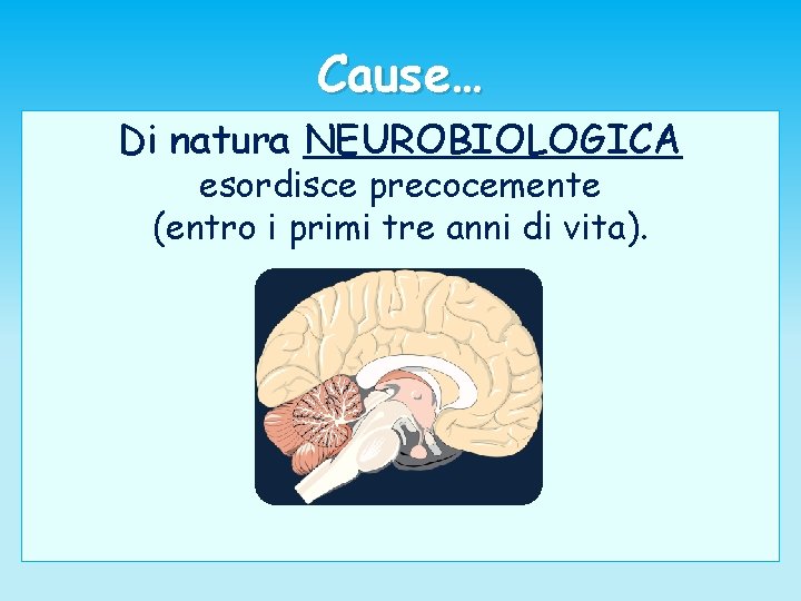 Cause… Di natura NEUROBIOLOGICA esordisce precocemente (entro i primi tre anni di vita). 