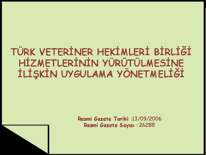 TÜRK VETERİNER HEKİMLERİ BİRLİĞİ HİZMETLERİNİN YÜRÜTÜLMESİNE İLİŞKİN UYGULAMA YÖNETMELİĞİ Resmi Gazete Tarihi : 13/09/2006