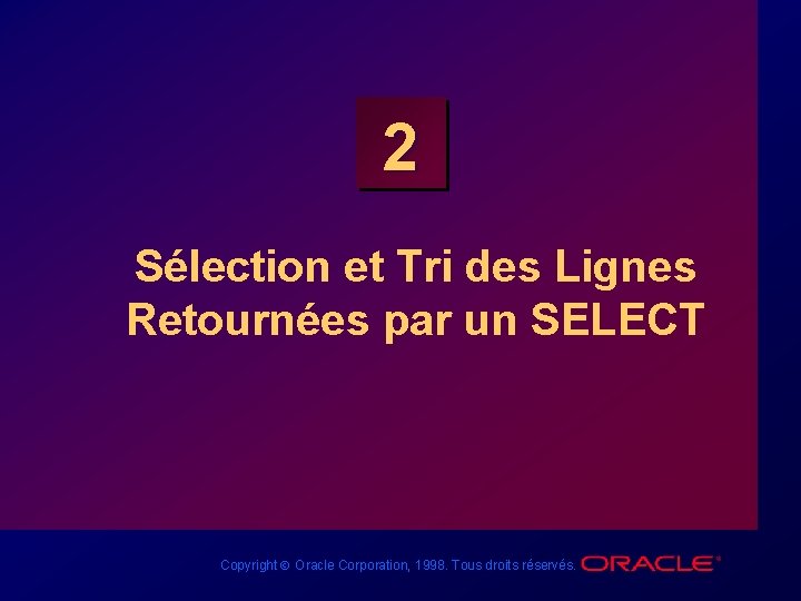 2 Sélection et Tri des Lignes Retournées par un SELECT Copyright Ó Oracle Corporation,