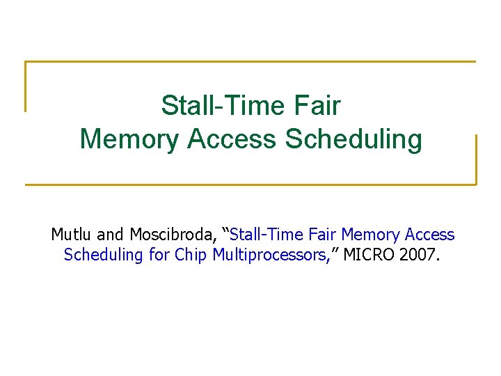 Stall-Time Fair Memory Access Scheduling Mutlu and Moscibroda, “Stall-Time Fair Memory Access Scheduling for