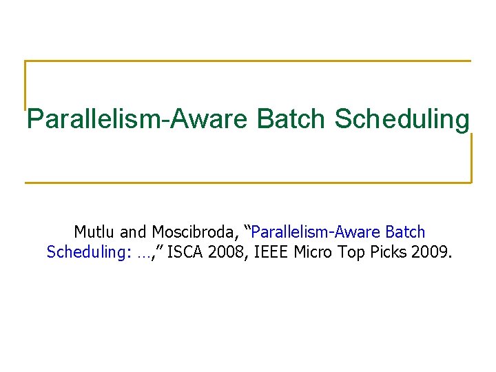 Parallelism-Aware Batch Scheduling Mutlu and Moscibroda, “Parallelism-Aware Batch Scheduling: …, ” ISCA 2008, IEEE