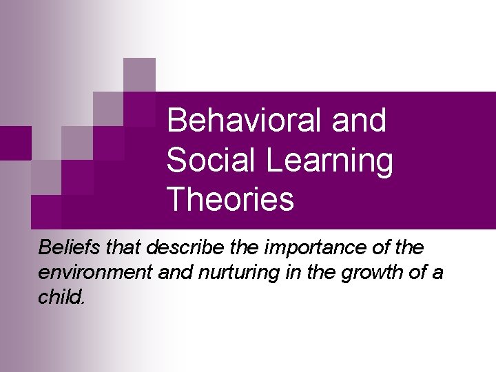 Behavioral and Social Learning Theories Beliefs that describe the importance of the environment and