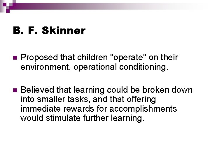 B. F. Skinner n Proposed that children "operate" on their environment, operational conditioning. n