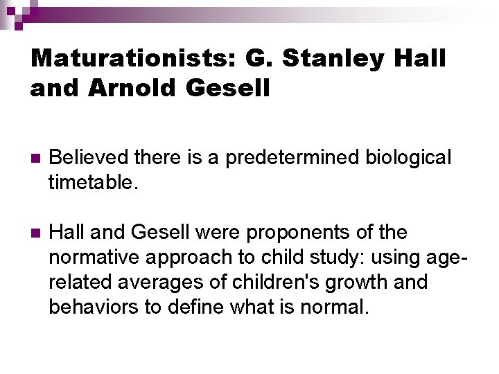 Maturationists: G. Stanley Hall and Arnold Gesell n Believed there is a predetermined biological