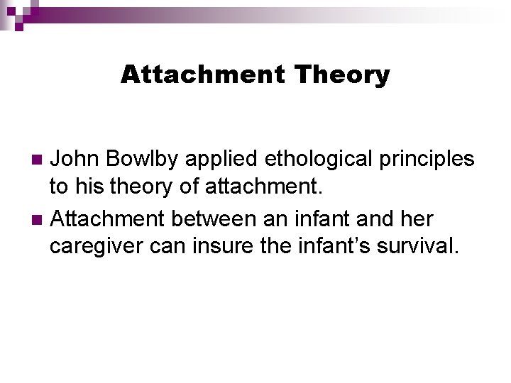 Attachment Theory John Bowlby applied ethological principles to his theory of attachment. n Attachment