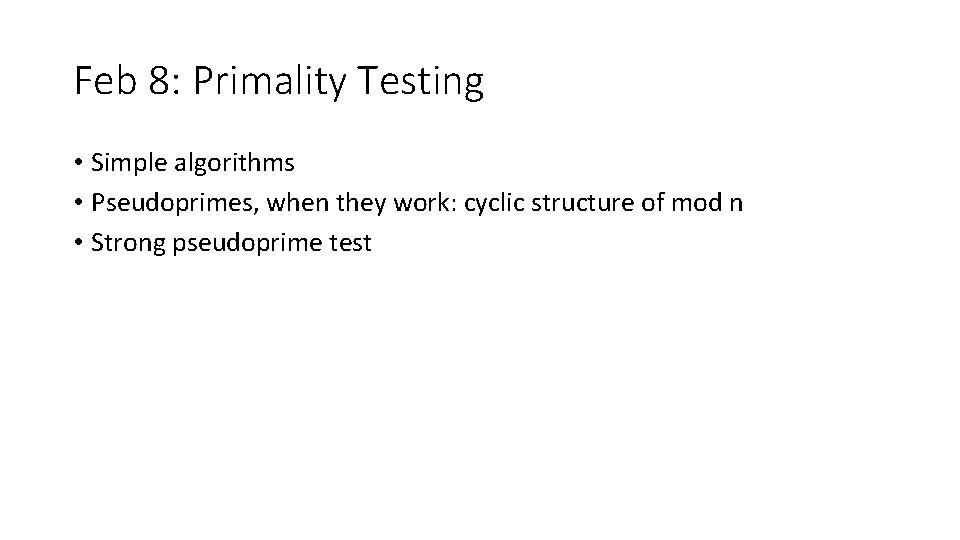 Feb 8: Primality Testing • Simple algorithms • Pseudoprimes, when they work: cyclic structure