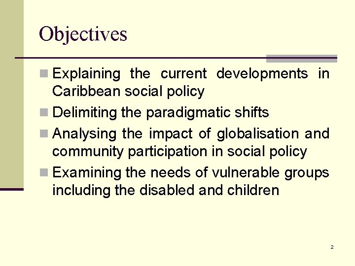 Objectives n Explaining the current developments in Caribbean social policy n Delimiting the paradigmatic