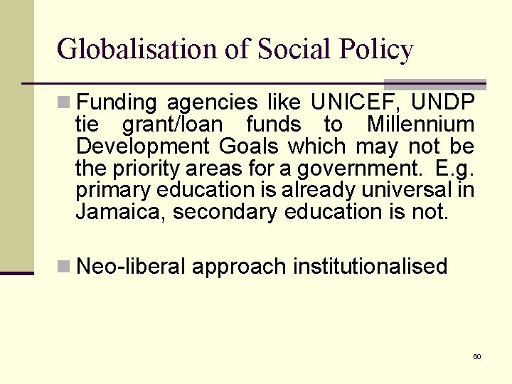 Globalisation of Social Policy n Funding agencies like UNICEF, UNDP tie grant/loan funds to