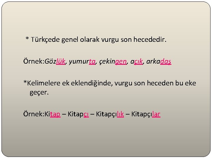 * Türkçede genel olarak vurgu son hecededir. Örnek: Gözlük, yumurta, çekingen, açık, arkadaş *Kelimelere