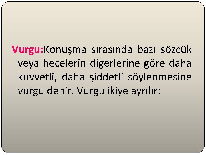 Vurgu: Konuşma sırasında bazı sözcük veya hecelerin diğerlerine göre daha kuvvetli, daha şiddetli söylenmesine