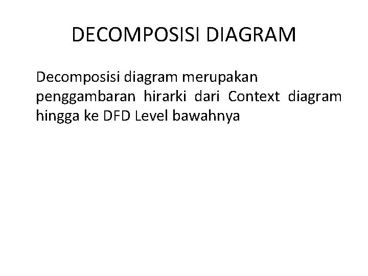 DECOMPOSISI DIAGRAM Decomposisi diagram merupakan penggambaran hirarki dari Context diagram hingga ke DFD Level