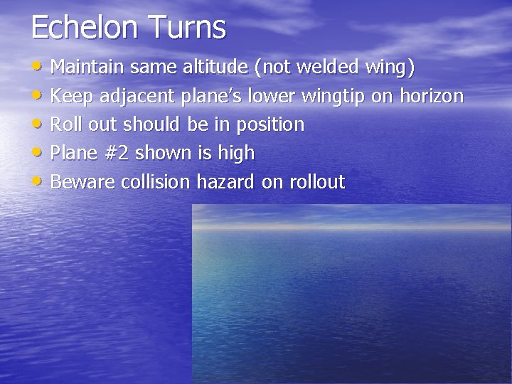 Echelon Turns • Maintain same altitude (not welded wing) • Keep adjacent plane’s lower