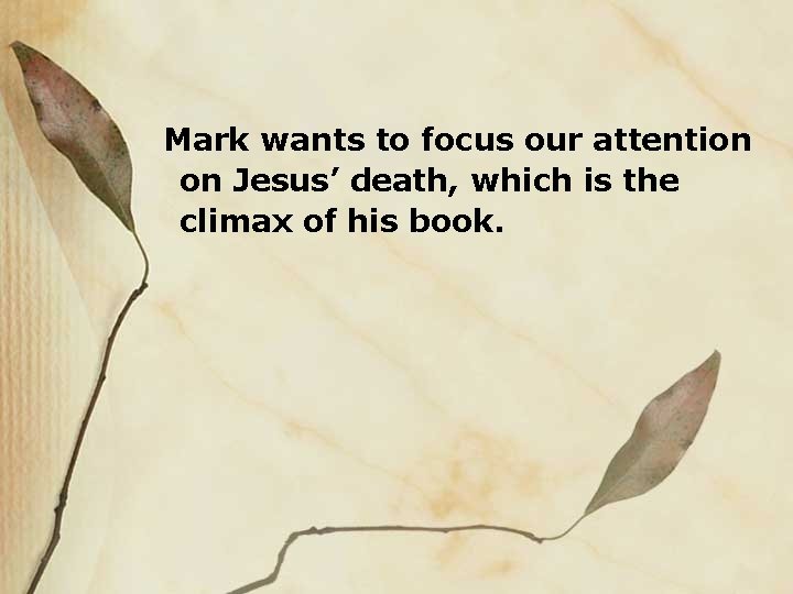 Mark wants to focus our attention on Jesus’ death, which is the climax of