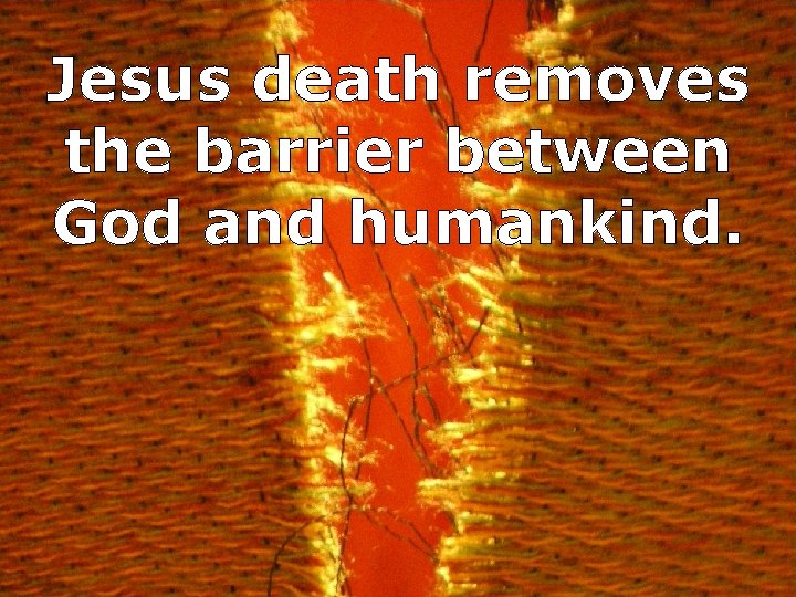 Jesus death removes the barrier between God and humankind. 
