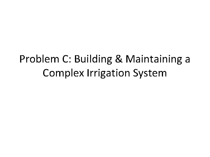 Problem C: Building & Maintaining a Complex Irrigation System 