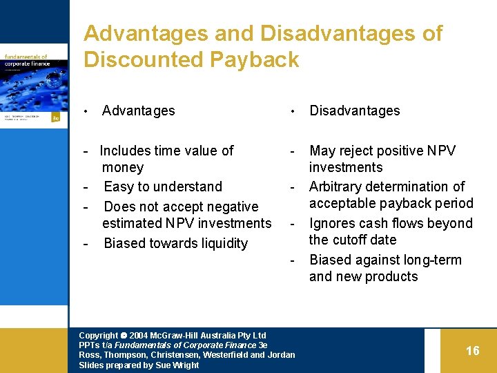 Advantages and Disadvantages of Discounted Payback • Advantages - Includes time value of money