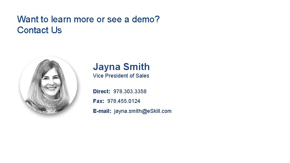 Want to learn more or see a demo? Contact Us Jayna Smith Vice President