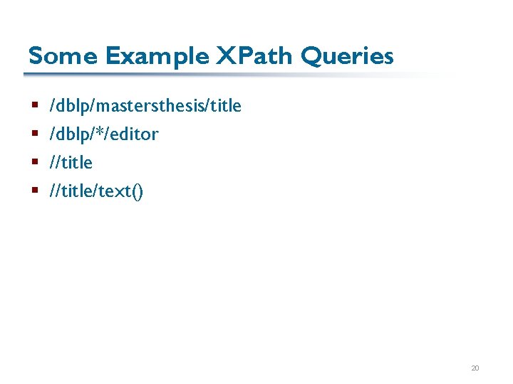 Some Example XPath Queries § § /dblp/mastersthesis/title /dblp/*/editor //title/text() 20 