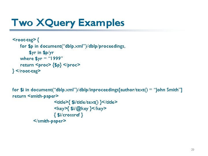 Two XQuery Examples <root-tag> { for $p in document(“dblp. xml”)/dblp/proceedings, $yr in $p/yr where