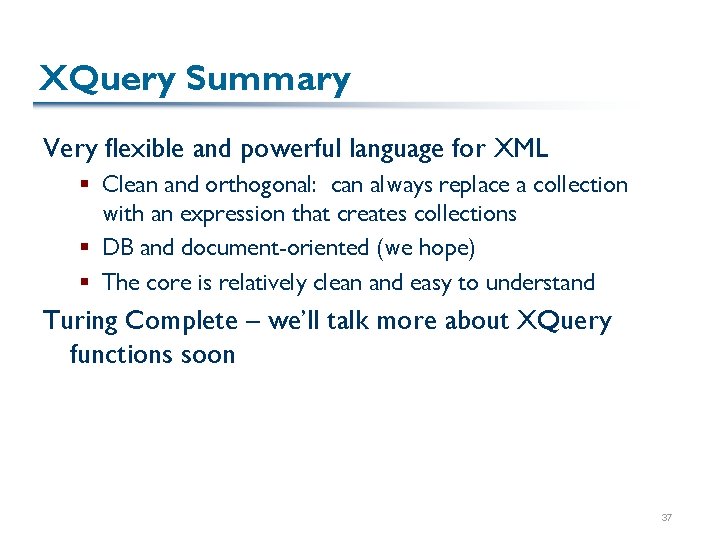 XQuery Summary Very flexible and powerful language for XML § Clean and orthogonal: can