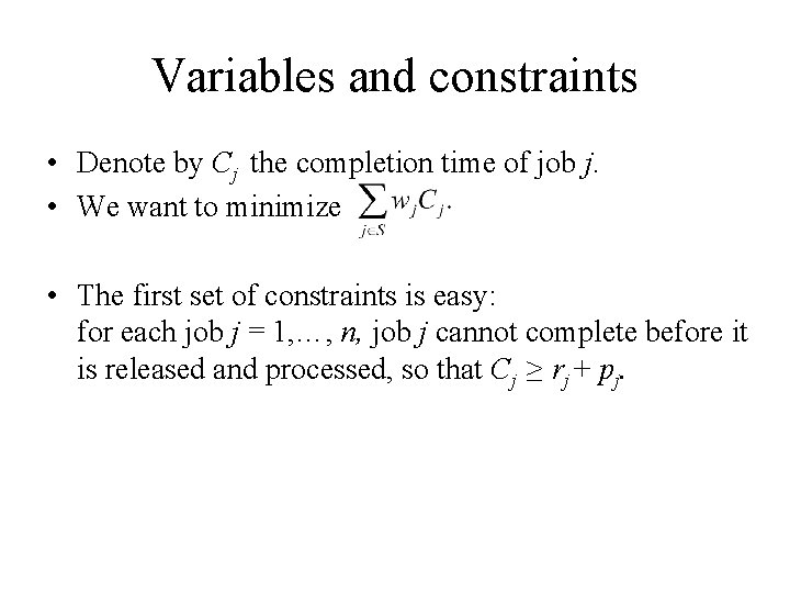Variables and constraints • Denote by Cj the completion time of job j. •