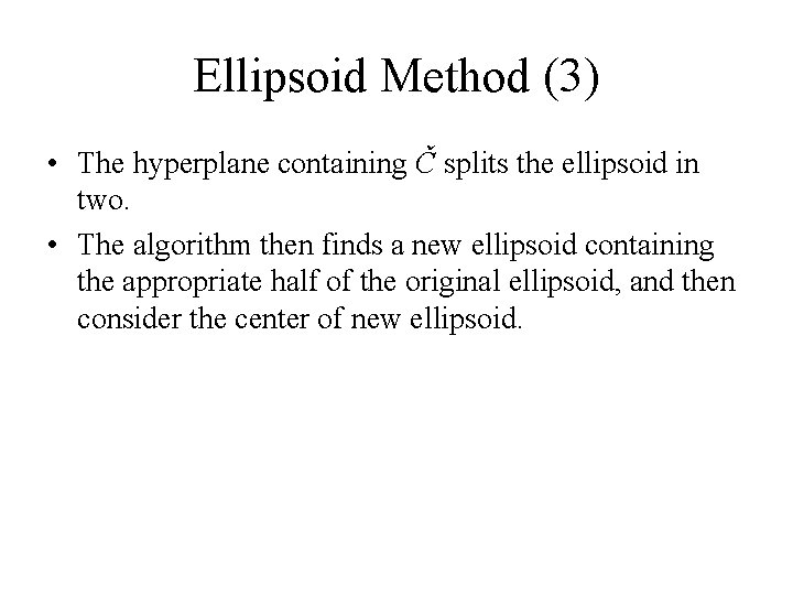 Ellipsoid Method (3) • The hyperplane containing Č splits the ellipsoid in two. •