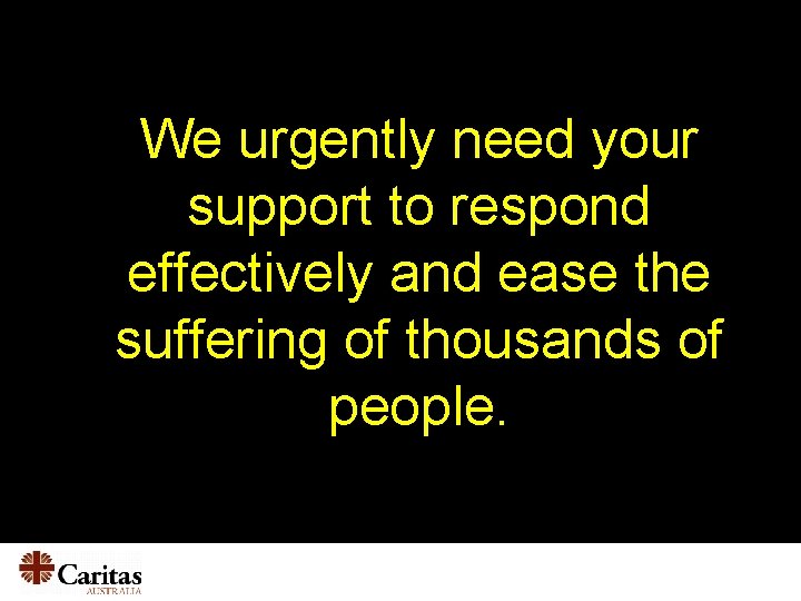 We urgently need your support to respond effectively and ease the suffering of thousands