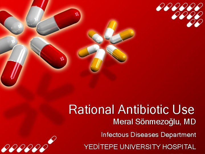 Rational Antibiotic Use Meral Sönmezoğlu, MD Infectous Diseases Department YEDİTEPE UNIVERSITY HOSPITAL 