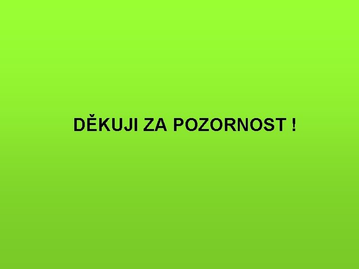 DĚKUJI ZA POZORNOST ! 