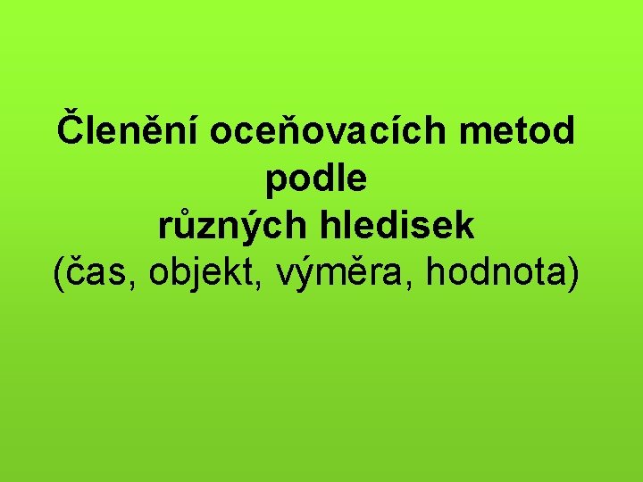 Členění oceňovacích metod podle různých hledisek (čas, objekt, výměra, hodnota) 