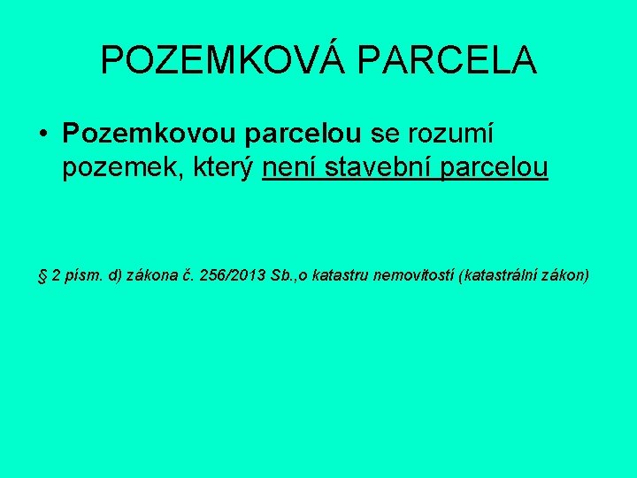 POZEMKOVÁ PARCELA • Pozemkovou parcelou se rozumí pozemek, který není stavební parcelou § 2