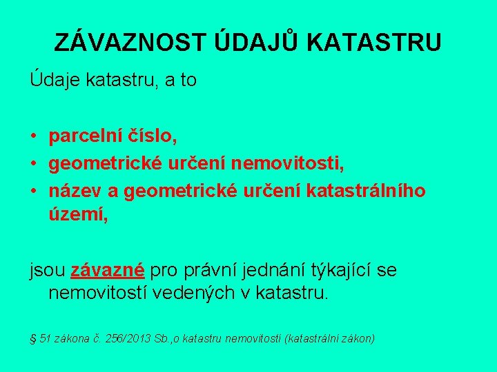 ZÁVAZNOST ÚDAJŮ KATASTRU Údaje katastru, a to • parcelní číslo, • geometrické určení nemovitosti,