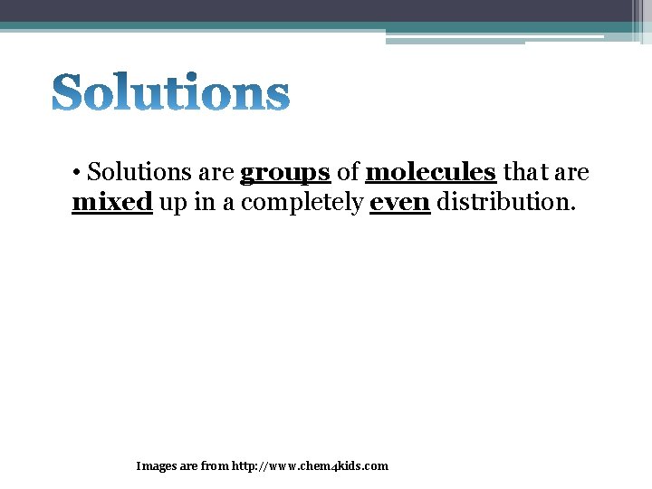 • Solutions are groups of molecules that are mixed up in a completely • Solutions are groups of molecules that are mixed up in a completely