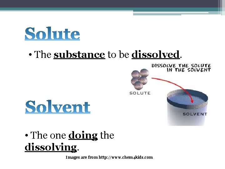 • The substance to be dissolved. • The one doing the dissolving. Images • The substance to be dissolved. • The one doing the dissolving. Images